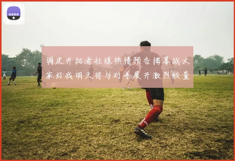 调皮开拓者社媒热情预告揭幕战大家好我明天将与对手展开激烈较量