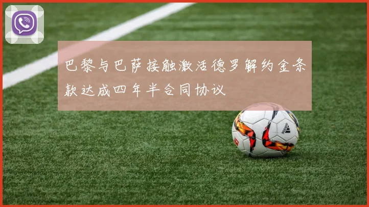 巴黎与巴萨接触激活德罗解约金条款达成四年半合同协议