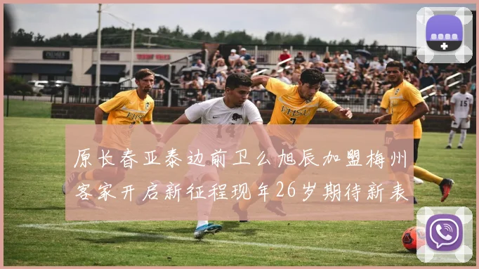 原长春亚泰边前卫么旭辰加盟梅州客家开启新征程现年26岁期待新表现