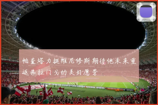 帕奎塔力挺维尼修斯期待他未来重返弗拉门戈的美好愿景