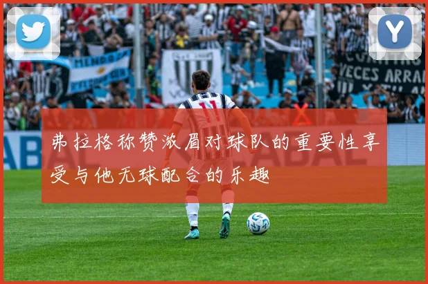弗拉格称赞浓眉对球队的重要性享受与他无球配合的乐趣