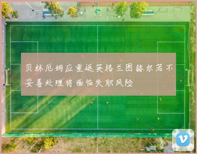 贝林厄姆应重返英格兰图赫尔若不妥善处理将面临失职风险