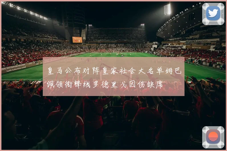 皇马公布对阵皇家社会大名单姆巴佩领衔锋线罗德里戈因伤缺席