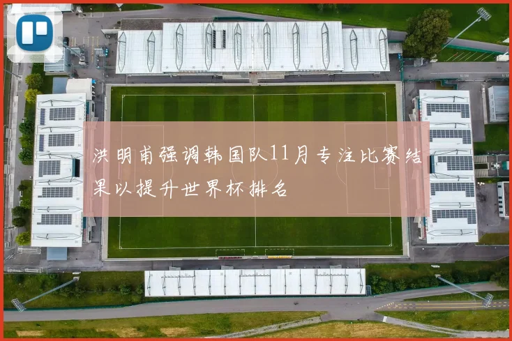 洪明甫强调韩国队11月专注比赛结果以提升世界杯排名