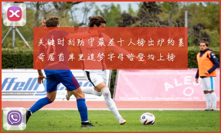 关键时刻防守最差十人榜出炉约基奇居首库里追梦字母哈登均上榜